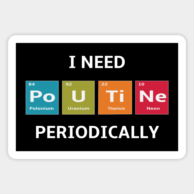 I Need the Elements of Poutine Periodically Magnet by spiffy_design